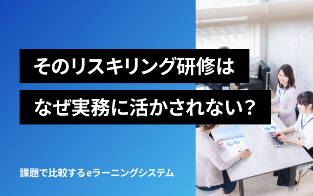 そのリスキリング研修は、なぜ実務に活かされない？